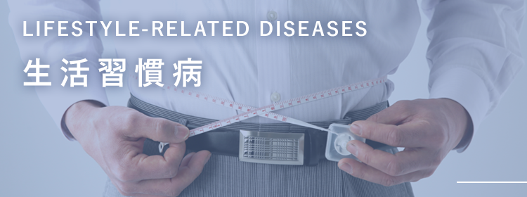 生活習慣病 LIFESTYLE-RELATED DISEASES